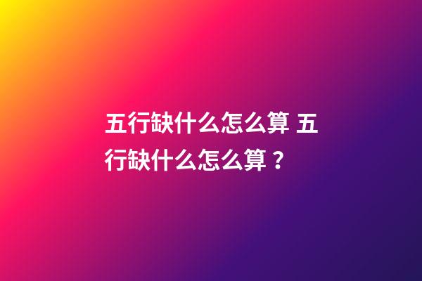 五行缺什么怎么算 五行缺什么怎么算？